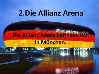 Die Allianz Arena befindet sich
in München.
2.Die Allianz Arena
 