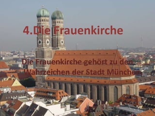4.Die Frauenkirche
Die Frauenkirche gehört zu den
Wahrzeichen der Stadt München.
 