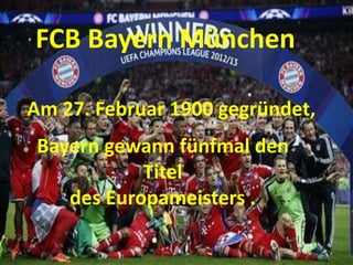 Bayern gewann fünfmal den
Titel
des Europameisters .
FCB Bayern München
Am 27. Februar 1900 gegründet,
 