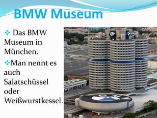 BMW Museum
 Das BMW
Museum in
München.
Man nennt es
auch
Salatschüssel
oder
Weißwurstkessel.
 