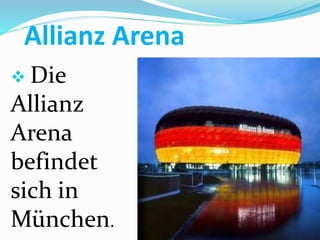 Allianz Arena
 Die
Allianz
Arena
befindet
sich in
München.
 