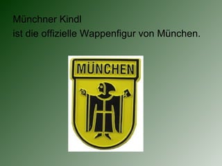 Münchner Kindl
ist die offizielle Wappenfigur von München.
 
