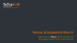 Stellen Sie mit TetraH–M die Weichen für
die digitale Zukunft Ihres Unternehmens
VIRTUAL & AUGMENTED REALITY
 