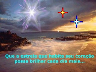 Que a estrela que habita seu coração possa brilhar cada dia mais... 