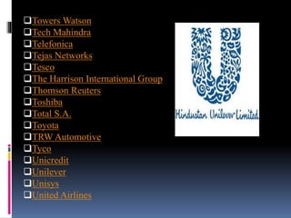 Towers Watson
Tech Mahindra
Telefonica
Tejas Networks
Tesco
The Harrison International Group
Thomson Reuters
Toshiba
Total S.A.
Toyota
TRW Automotive
Tyco
Unicredit
Unilever
Unisys
United Airlines
 