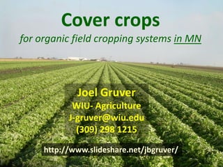 Cover crops
for organic field cropping systems in MN



             Joel Gruver
            WIU- Agriculture
           J-gruver@wiu.edu
             (309) 298 1215

     http://www.slideshare.net/jbgruver/
 