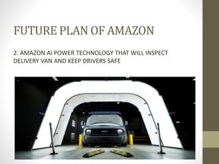 FUTURE PLAN OF AMAZON
2. AMAZON AI POWER TECHNOLOGY THAT WILL INSPECT
DELIVERY VAN AND KEEP DRIVERS SAFE
s and help keep drivers safe
 