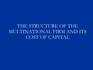 THE STRUCTURE OF THE
MULTINATIONAL FIRM AND ITS
COST OF CAPITAL
 