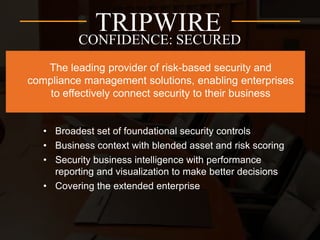• Broadest set of foundational security controls
• Business context with blended asset and risk scoring
• Security business intelligence with performance
reporting and visualization to make better decisions
• Covering the extended enterprise

 
