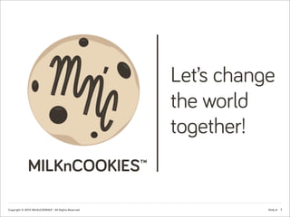 Slide #Copyright © 2013 MILKnCOOKIES™, All Rights Reserved.
MILKnCOOKIES™
Let’s change
the world
together!
1
 