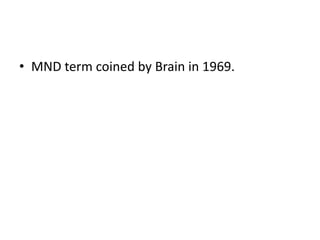 • MND term coined by Brain in 1969.
 