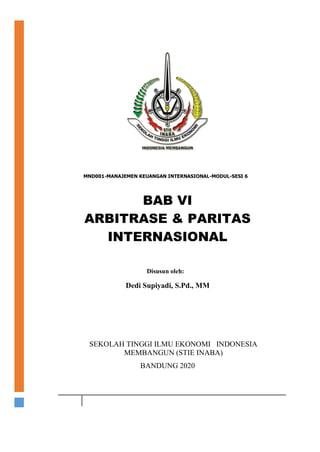 MND001-MANAJEMEN KEUANGAN INTERNASIONAL-MODUL-SESI 6
BAB VI
ARBITRASE & PARITAS
INTERNASIONAL
Disusun oleh:
Dedi Supiyadi, S.Pd., MM
SEKOLAH TINGGI ILMU EKONOMI INDONESIA
MEMBANGUN (STIE INABA)
BANDUNG 2020
 