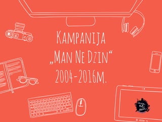 Kampanija
„ManNeDzin“
2004-2016m.
 