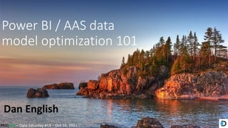 PASSMN – Data Saturday #13 – Oct 16, 2021
Power BI / AAS data
model optimization 101
Dan English
 