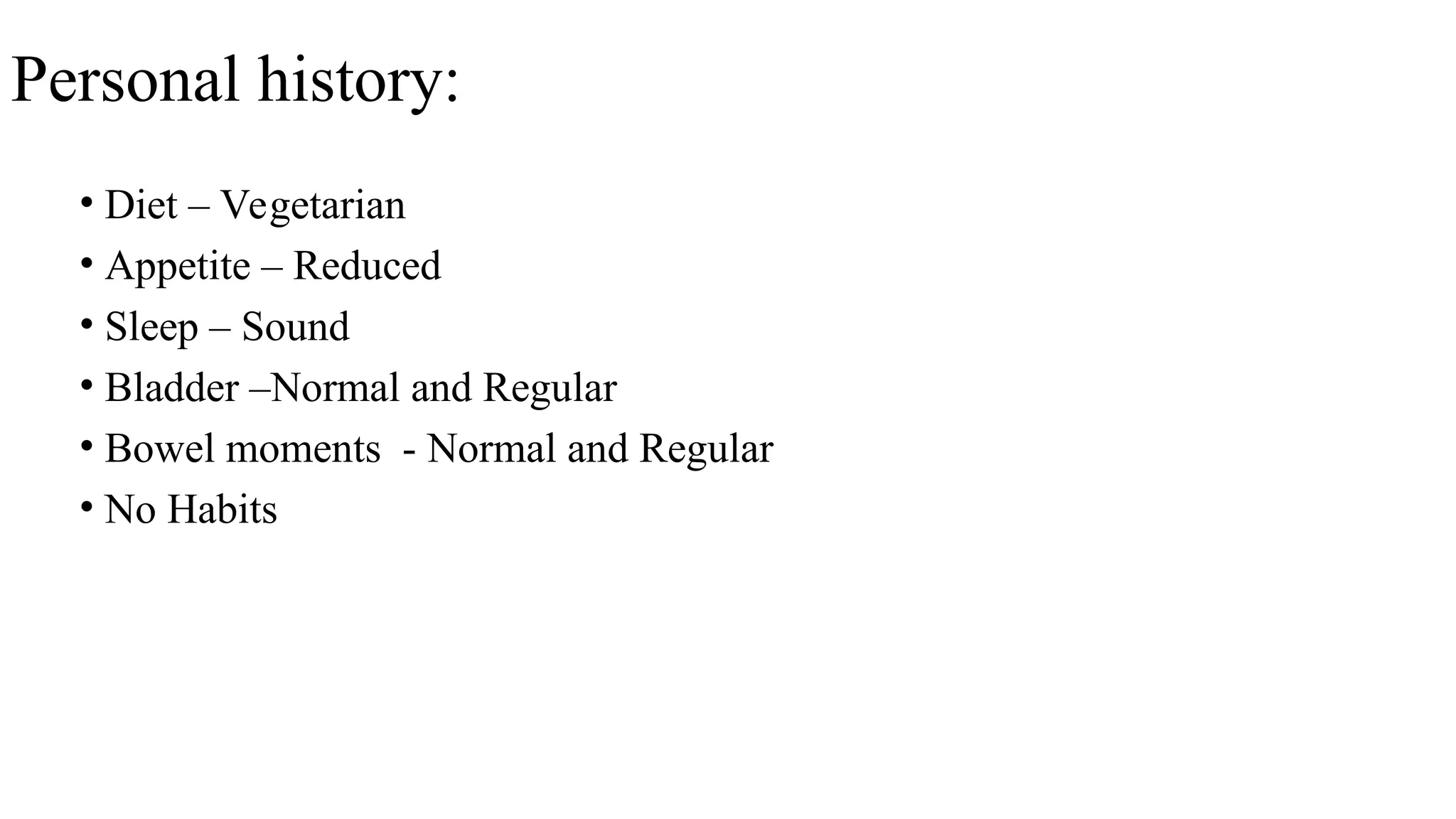 Personal history:
• Diet – Vegetarian
• Appetite – Reduced
• Sleep – Sound
• Bladder –Normal and Regular
• Bowel moments - Normal and Regular
• No Habits
 