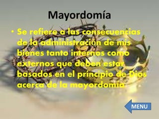Mayordomía
• Se refiere a las consecuencias
de la administración de mis
bienes tanto internos como
externos que deben estar
basados en el principio de Dios
acerca de la mayordomía.
MENU
 