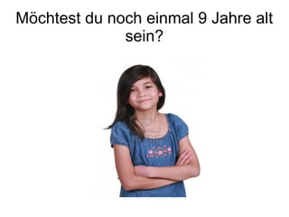 Möchtest du noch einmal 9 Jahre alt
              sein?
 