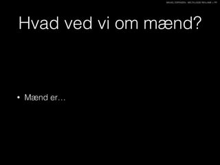 MIKAEL ESPENSEN - WELTKLASSE REKLAME + PR
Hvad ved vi om mænd?
• Mænd er…
 