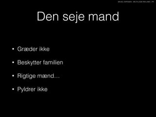 MIKAEL ESPENSEN - WELTKLASSE REKLAME + PR
Den seje mand
• Græder ikke
• Beskytter familien
• Rigtige mænd…
• Pyldrer ikke
 