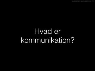 MIKAEL ESPENSEN - WELTKLASSE REKLAME + PR
Hvad er
kommunikation?
 