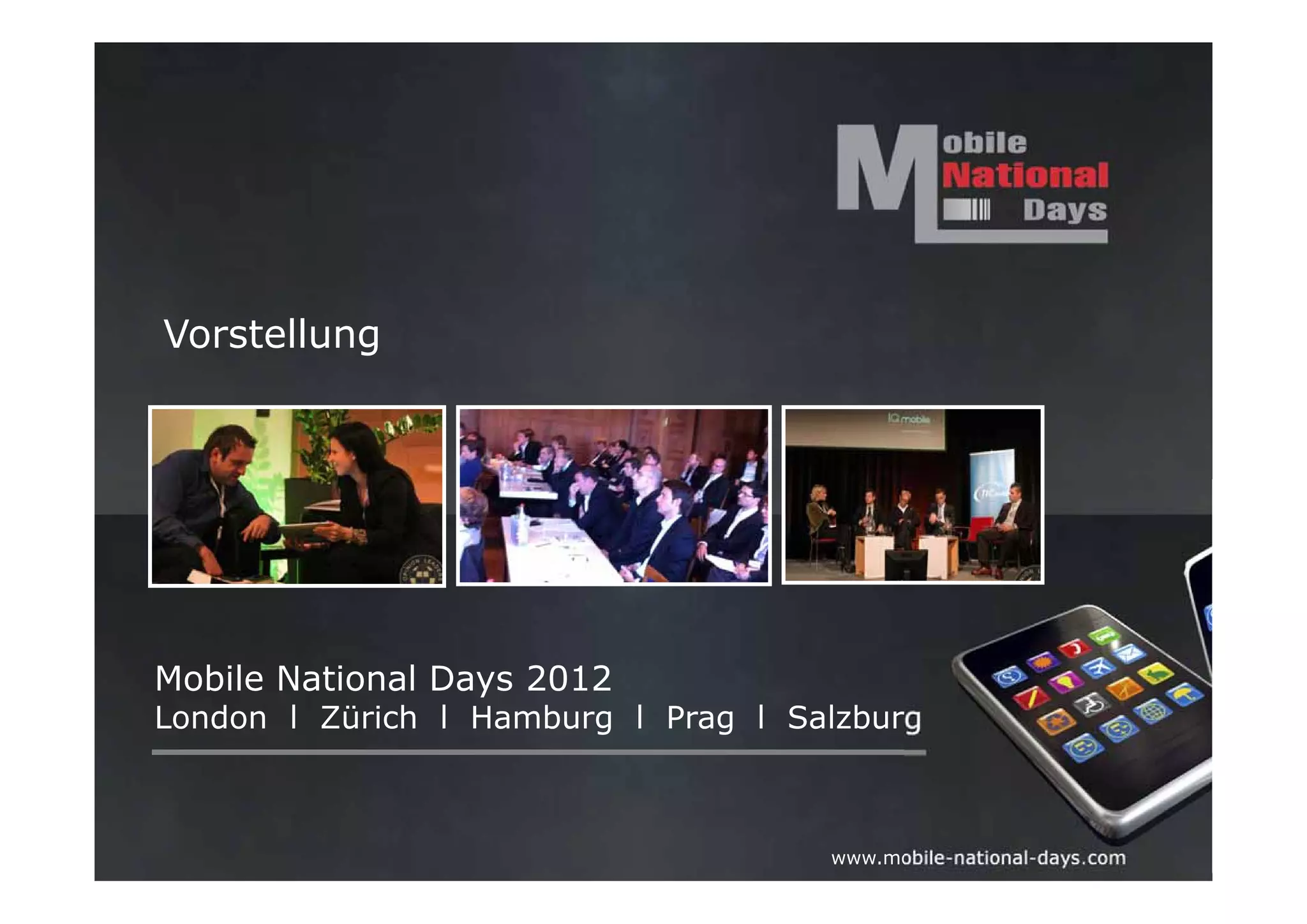 Vorstellung




Mobile National Days 2012
London l Zürich l Hamburg l Prag l Salzburg



                                     www.mobile-national-days.com
 