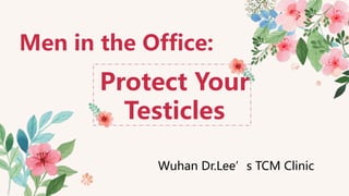 Wuhan Dr.Lee’s TCM Clinic
Protect Your
Testicles
Men in the Office:
 
