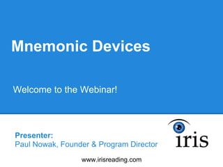 Mnemonic Devices

Welcome to the Webinar!



Presenter:
Paul Nowak, Founder & Program Director
                 www.irisreading.com
 