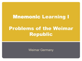 Mnemonic Learning I

Problems of the Weimar
       Republic


      Weimar Germany
 