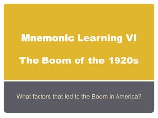 Mnemonic Learning VIThe Boom of the 1920s What factors that led to the Boom in America? 