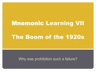 MnemonicLearning VIIThe Boom of the 1920s Why was prohibition such a failure? 