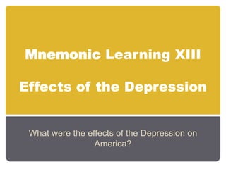 Mnemonic Learning XIIIEffects of the Depression What were the effects of the Depression on America? 