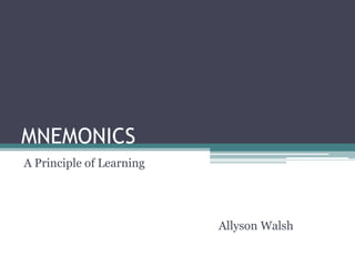 MNEMONICS A Principle of Learning 	       Allyson Walsh 