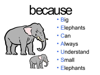 because
     •  Big
    •   Elephants
    •   Can
    •   Always
    •   Understand
    •   Small
    •   Elephants
 