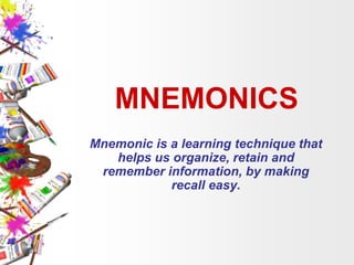 MNEMONICS
Mnemonic is a learning technique that
helps us organize, retain and
remember information, by making
recall easy.

 