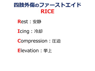 四肢外傷のファーストエイド
RICE
Rest：安静
Icing：冷却
Compression：圧迫
Elevation：挙上
 