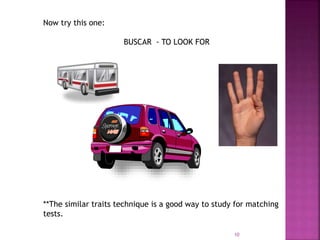 Now try this one:
BUSCAR - TO LOOK FOR
**The similar traits technique is a good way to study for matching
tests.
10
 