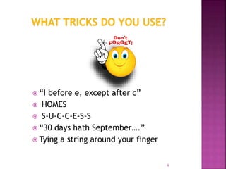  “I before e, except after c”
 HOMES
 S-U-C-C-E-S-S
 “30 days hath September….”
 Tying a string around your finger
6
 