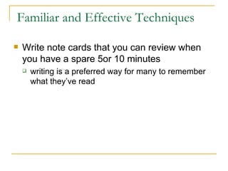 Familiar and Effective Techniques  <ul><li>Write note cards that you can review when you have a spare 5or 10 minutes  </li...