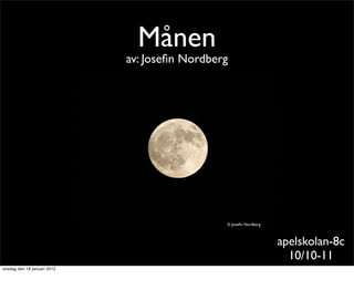 Månen
                             av: Joseﬁn Nordberg




                                               © Joseﬁn Nordberg



                                                                   apelskolan-8c
                                                                     10/10-11
onsdag den 18 januari 2012
 