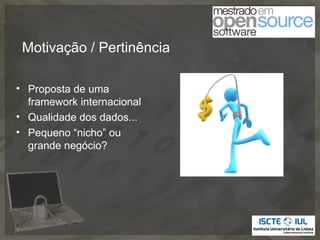 Motivação / Pertinência

• Proposta de uma
  framework internacional
• Qualidade dos dados...
• Pequeno “nicho” ou
  grande negócio?
 