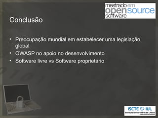 Conclusão

• Preocupação mundial em estabelecer uma legislação
  global
• OWASP no apoio no desenvolvimento
• Software livre vs Software proprietário
 