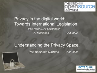 Privacy in the digital world:
Towards International Legislation
       Por: Nour S. Al-Shackhouri
            A. Mahmood              Out 2002



Understanding the Privacy Space
       Por: Benjamin D.Brunk        Abr 2009
 