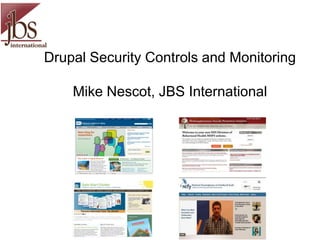 Drupal Security Controls and Monitoring
Mike Nescot, JBS International
 