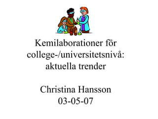 Kemilaborationer för
college-/universitetsnivå:
aktuella trender
Christina Hansson
03-05-07
 