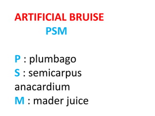ARTIFICIAL BRUISE
PSM
P : plumbago
S : semicarpus
anacardium
M : mader juice
 