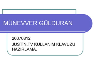 MÜNEVVER GÜLDURAN
20070312
JUSTİN.TV KULLANIM KLAVUZU
HAZIRLAMA.
 