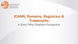 ICANN, Domains, Registrars &
Trademarks
A (Dirty Filthy) Registrar Perspective
 