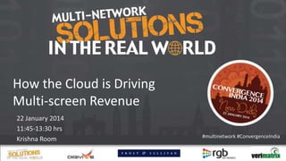 How the Cloud is Driving
Multi-screen Revenue
22 January 2014
11:45-13:30 hrs
Krishna Room

#multinetwork #ConvergenceIndia

 