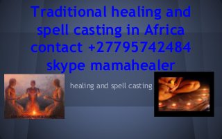 Traditional healing and
spell casting in Africa
contact +27795742484
skype mamahealer
healing and spell casting
 