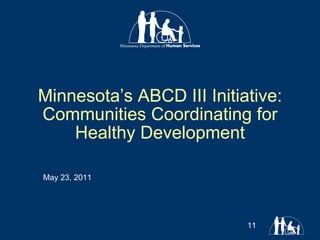 Minnesota’s ABCD III Initiative: Communities Coordinating for Healthy Development May 23, 2011 